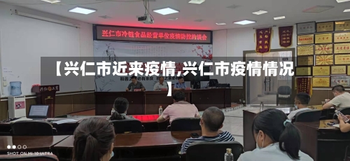 【兴仁市近来疫情,兴仁市疫情情况】-第3张图片