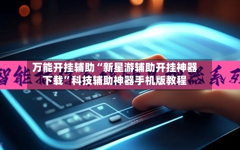 万能开挂辅助“新星游辅助开挂神器下载	”科技辅助神器手机版教程-第1张图片
