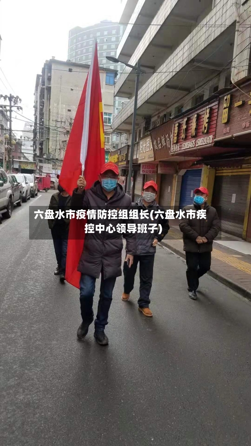 六盘水市疫情防控组组长(六盘水市疾控中心领导班子)-第1张图片