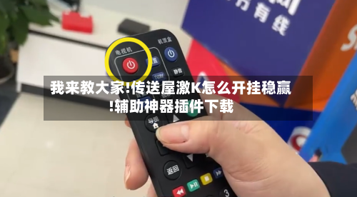 我来教大家!传送屋激K怎么开挂稳赢!辅助神器插件下载-第2张图片