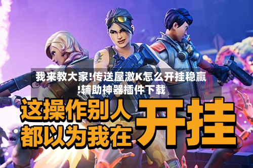 我来教大家!传送屋激K怎么开挂稳赢!辅助神器插件下载-第3张图片