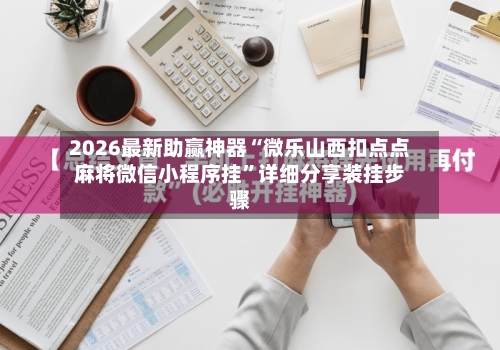 2026最新助赢神器“微乐山西扣点点麻将微信小程序挂”详细分享装挂步骤-第1张图片