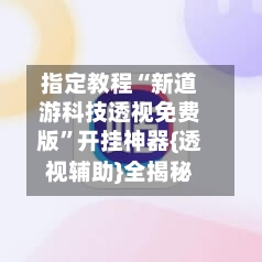 指定教程“新道游科技透视免费版	”开挂神器{透视辅助}全揭秘-第2张图片