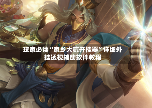 玩家必读“家乡大贰开挂器	”详细外挂透视辅助软件教程-第1张图片