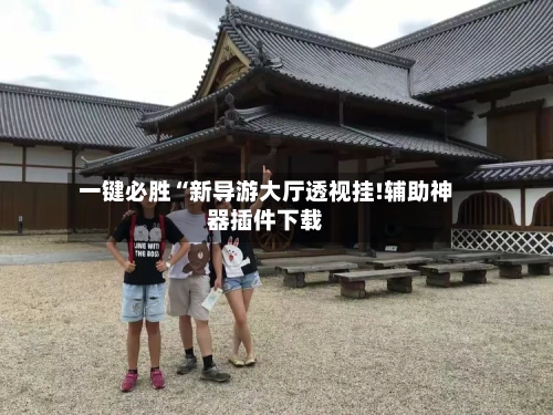 一键必胜“新导游大厅透视挂!辅助神器插件下载-第3张图片