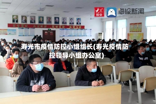 寿光市疫情防控小组组长(寿光疫情防控领导小组办公室)-第1张图片