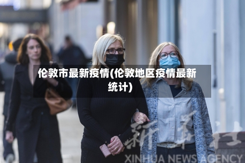 伦敦市最新疫情(伦敦地区疫情最新统计)-第2张图片