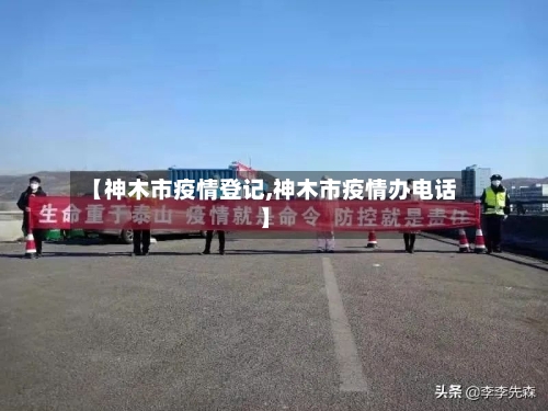 【神木市疫情登记,神木市疫情办电话】-第1张图片