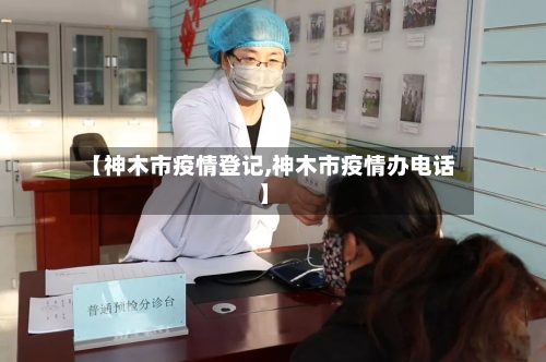 【神木市疫情登记,神木市疫情办电话】-第2张图片