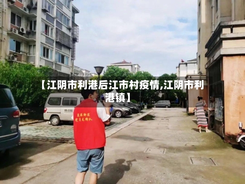 【江阴市利港后江市村疫情,江阴市利港镇】-第1张图片
