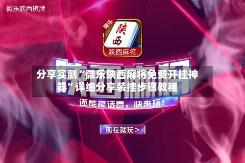 分享实测“微乐陕西麻将免费开挂神器	”详细分享装挂步骤教程-第3张图片