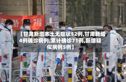【甘肃新增本土无症状52例,甘肃新增4例确诊病例,累计确诊71例,新增疑似病例5例】-第2张图片