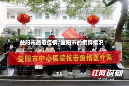 益阳市最近疫情/益阳市的疫情情况-第1张图片