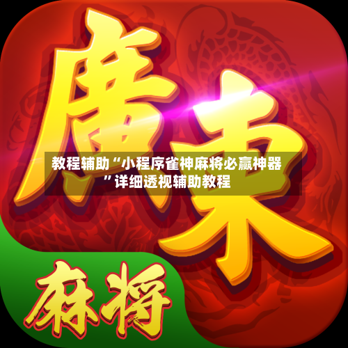 教程辅助“小程序雀神麻将必赢神器”详细透视辅助教程-第2张图片