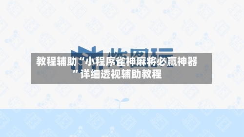 教程辅助“小程序雀神麻将必赢神器	”详细透视辅助教程-第1张图片