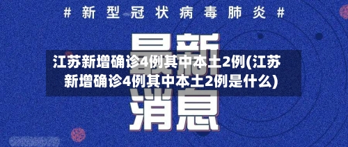 江苏新增确诊4例其中本土2例(江苏新增确诊4例其中本土2例是什么)-第2张图片
