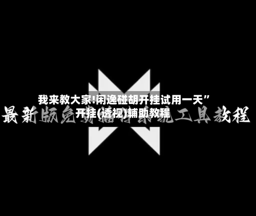 我来教大家!闲逸碰胡开挂试用一天”开挂(透视)辅助教程-第2张图片