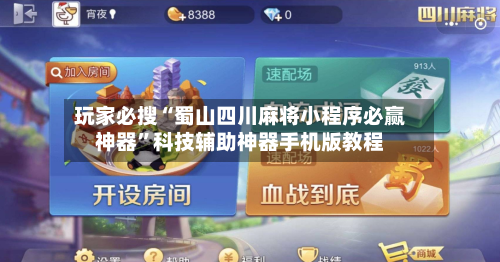 玩家必搜“蜀山四川麻将小程序必赢神器”科技辅助神器手机版教程-第1张图片