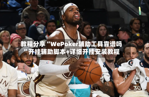 教程分享“WePoker辅助工具靠谱吗”开挂辅助脚本+详细开挂安装教程-第1张图片