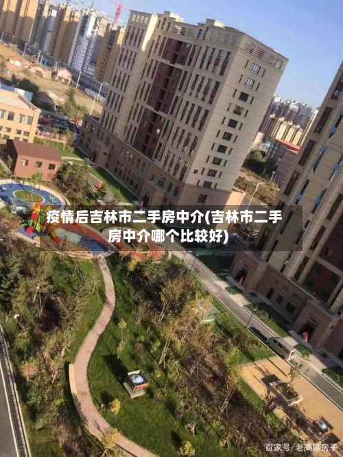 疫情后吉林市二手房中介(吉林市二手房中介哪个比较好)-第1张图片