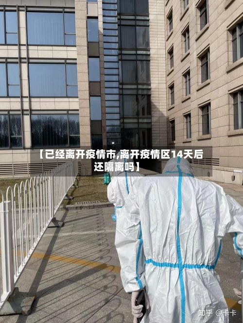 【已经离开疫情市,离开疫情区14天后还隔离吗】-第2张图片