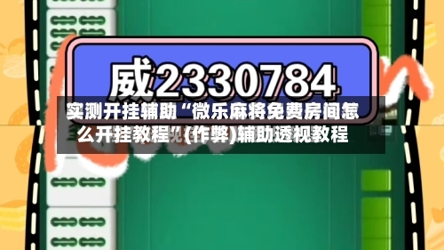 实测开挂辅助“微乐麻将免费房间怎么开挂教程”(作弊)辅助透视教程-第2张图片