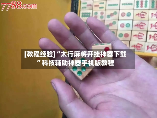 [教程经验]“太行麻将开挂神器下载”科技辅助神器手机版教程-第1张图片
