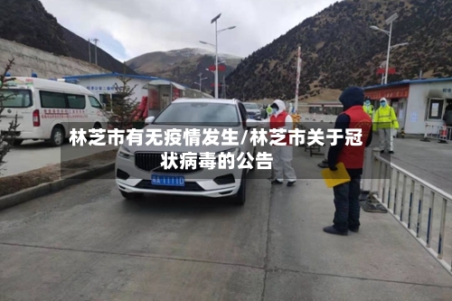 林芝市有无疫情发生/林芝市关于冠状病毒的公告-第2张图片