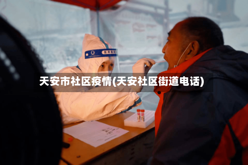 天安市社区疫情(天安社区街道电话)-第3张图片