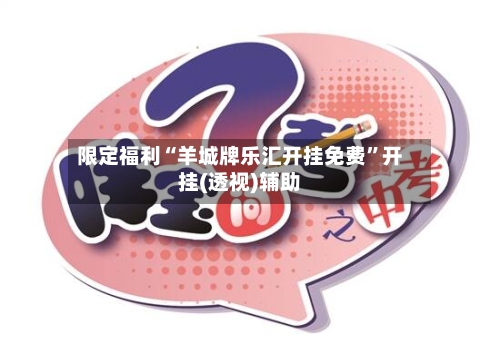 限定福利“羊城牌乐汇开挂免费”开挂(透视)辅助-第3张图片