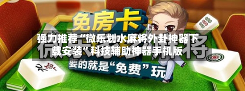 强力推荐“微乐划水麻将外卦神器下载安装	”科技辅助神器手机版-第2张图片