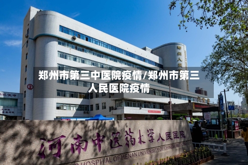郑州市第三中医院疫情/郑州市第三人民医院疫情-第1张图片