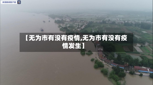 【无为市有没有疫情,无为市有没有疫情发生】-第1张图片