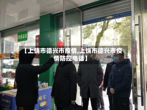 【上饶市德兴市疫情,上饶市德兴市疫情防控电话】-第2张图片
