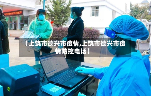 【上饶市德兴市疫情,上饶市德兴市疫情防控电话】-第1张图片
