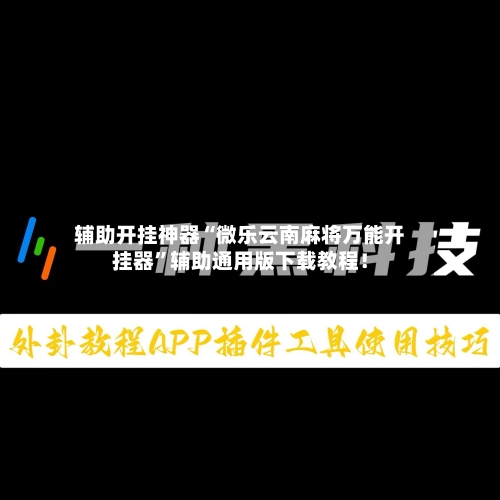 辅助开挂神器“微乐云南麻将万能开挂器”辅助通用版下载教程！-第1张图片