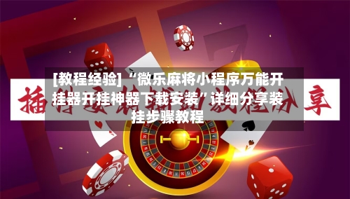 [教程经验] “微乐麻将小程序万能开挂器开挂神器下载安装	”详细分享装挂步骤教程-第2张图片