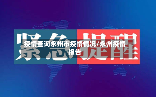 疫情查询永州市疫情情况/永州疫情报告-第1张图片