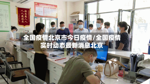 全国疫情北京市今日疫情/全国疫情实时动态最新消息北京-第2张图片
