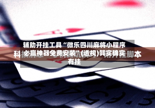 辅助开挂工具“微乐四川麻将小程序必赢神器免费安装”(透视)其实确实有挂-第1张图片