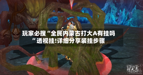 玩家必搜“全民内蒙古打大A有挂吗	”透视挂!详细分享装挂步骤-第1张图片