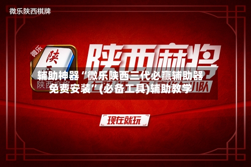 辅助神器“微乐陕西三代必赢辅助器免费安装	”(必备工具)辅助教学-第2张图片