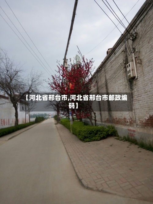 【河北省邢台市,河北省邢台市邮政编码】-第2张图片