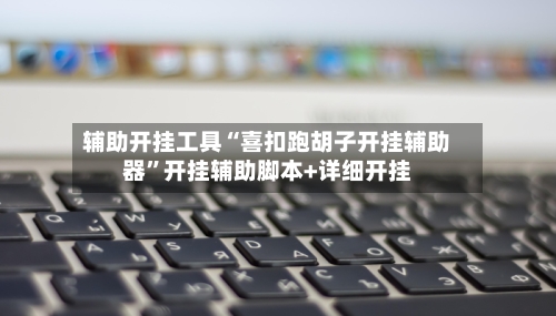 辅助开挂工具“喜扣跑胡子开挂辅助器	”开挂辅助脚本+详细开挂-第1张图片