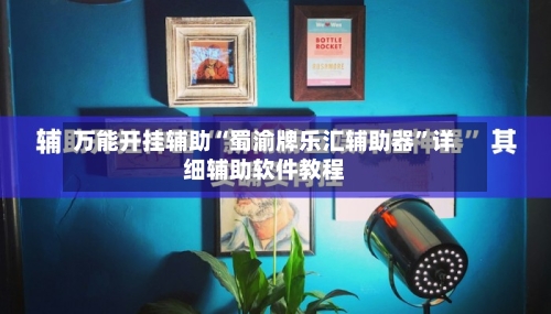 万能开挂辅助“蜀渝牌乐汇辅助器”详细辅助软件教程-第3张图片