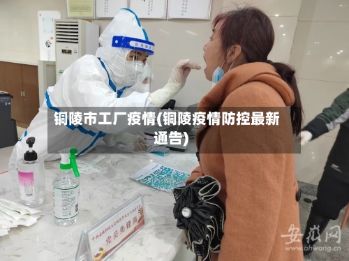铜陵市工厂疫情(铜陵疫情防控最新通告)-第1张图片