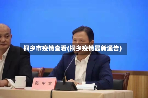桐乡市疫情查看(桐乡疫情最新通告)-第1张图片