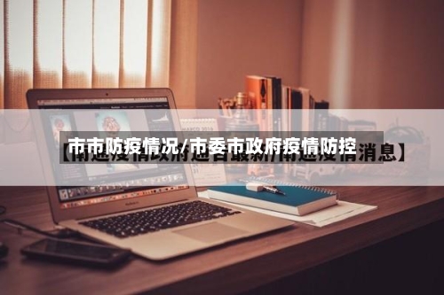 市市防疫情况/市委市政府疫情防控-第2张图片