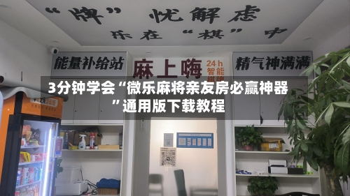3分钟学会“微乐麻将亲友房必赢神器”通用版下载教程-第2张图片
