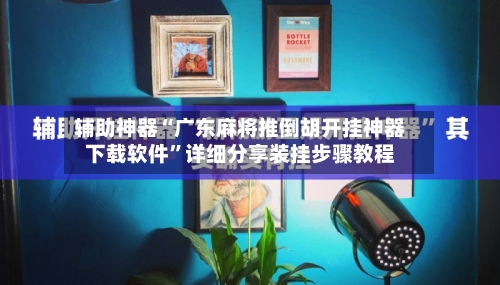辅助神器“广东麻将推倒胡开挂神器下载软件”详细分享装挂步骤教程-第2张图片